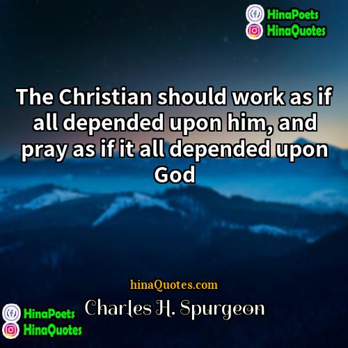 Charles H Spurgeon Quotes | The Christian should work as if all